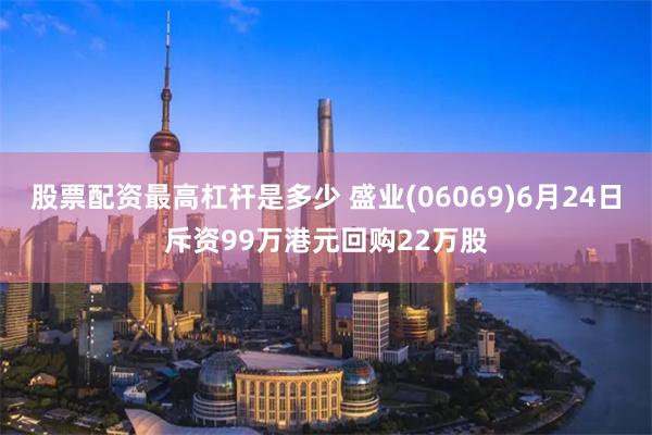 股票配资最高杠杆是多少 盛业(06069)6月24日斥资99万港元回购22万股