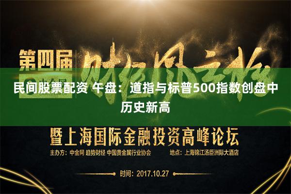 民间股票配资 午盘：道指与标普500指数创盘中历史新高