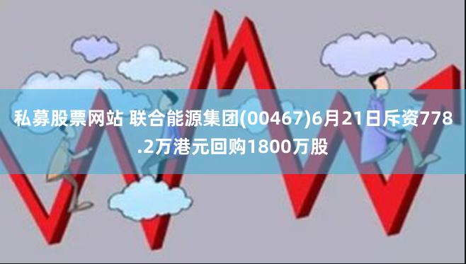 私募股票网站 联合能源集团(00467)6月21日斥资778.2万港元回购1800万股