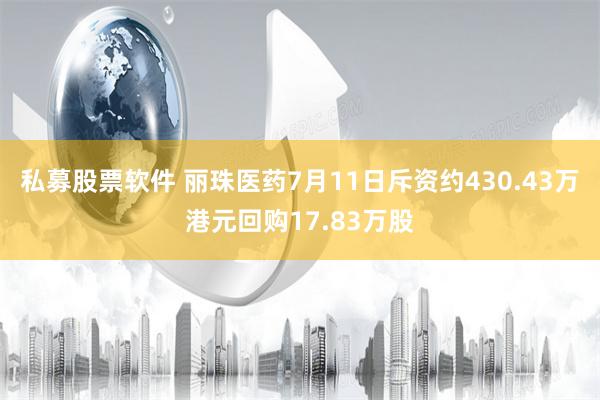 私募股票软件 丽珠医药7月11日斥资约430.43万港元回购17.83万股