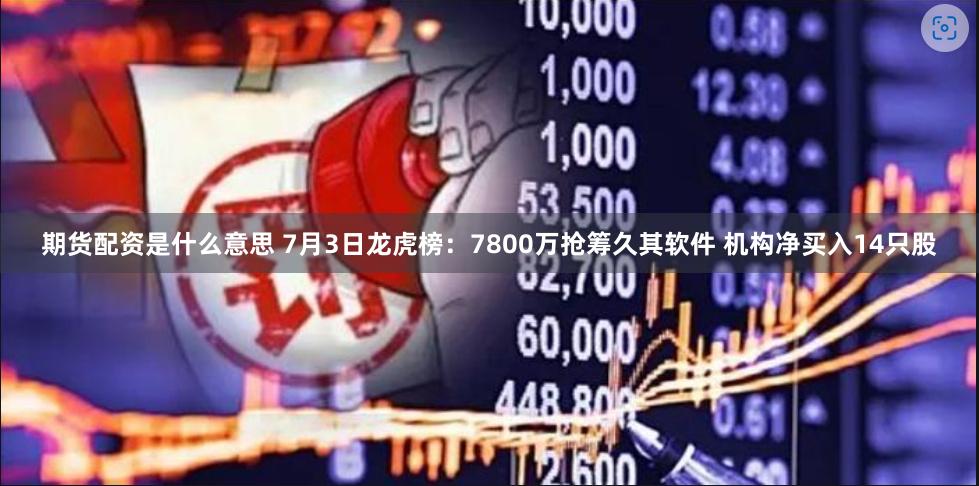 期货配资是什么意思 7月3日龙虎榜：7800万抢筹久其软件 机构净买入14只股