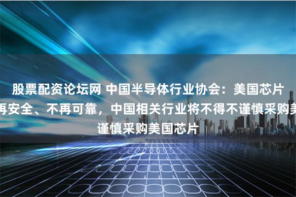 股票配资论坛网 中国半导体行业协会：美国芯片产品不再安全、不再可靠，中国相关行业将不得不谨慎采购美国芯片