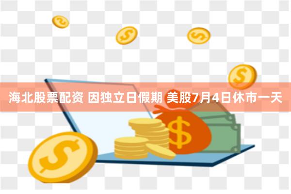 海北股票配资 因独立日假期 美股7月4日休市一天