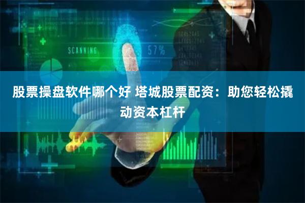 股票操盘软件哪个好 塔城股票配资：助您轻松撬动资本杠杆