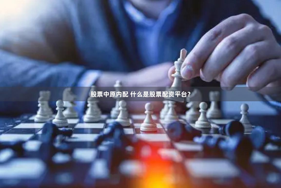 股票中原内配 什么是股票配资平台？