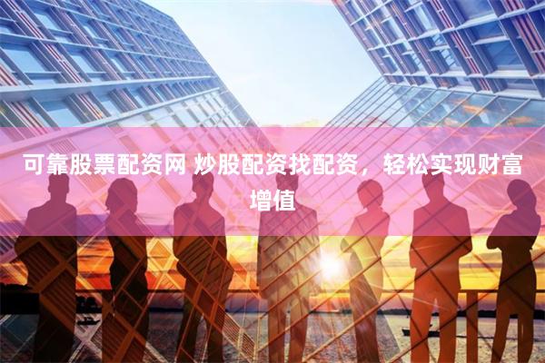 可靠股票配资网 炒股配资找配资，轻松实现财富增值