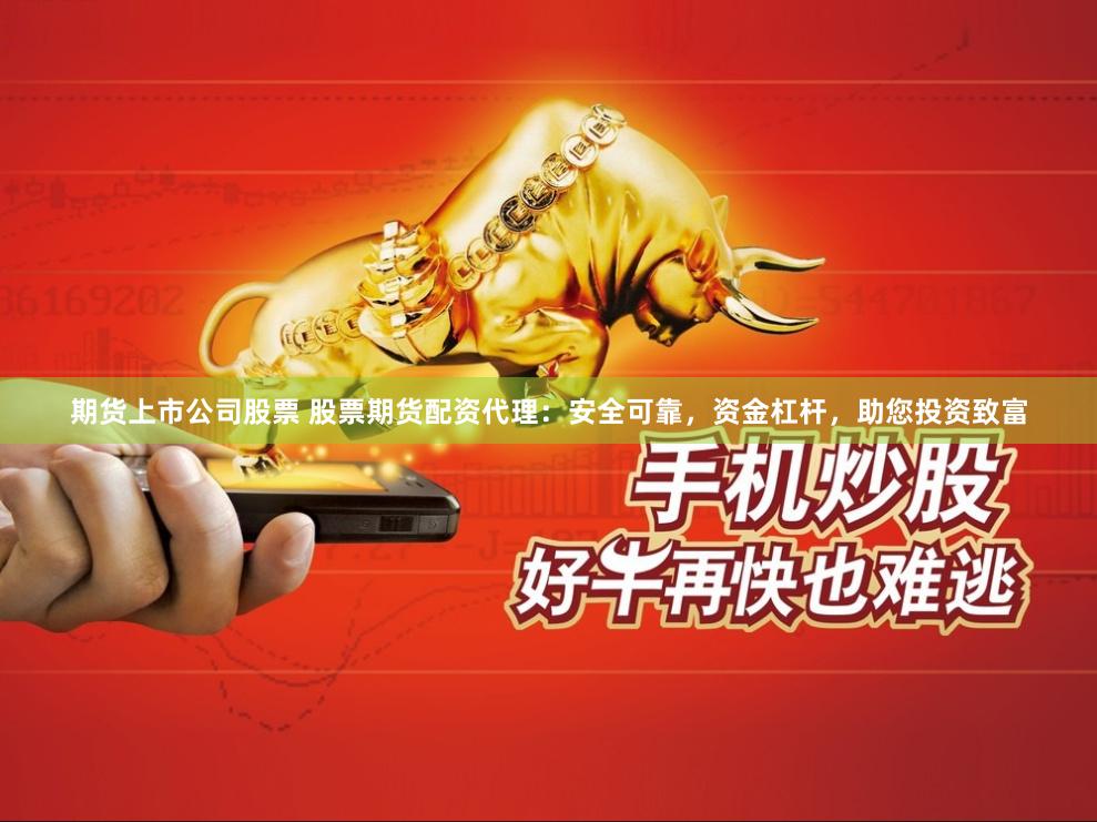 期货上市公司股票 股票期货配资代理：安全可靠，资金杠杆，助您投资致富