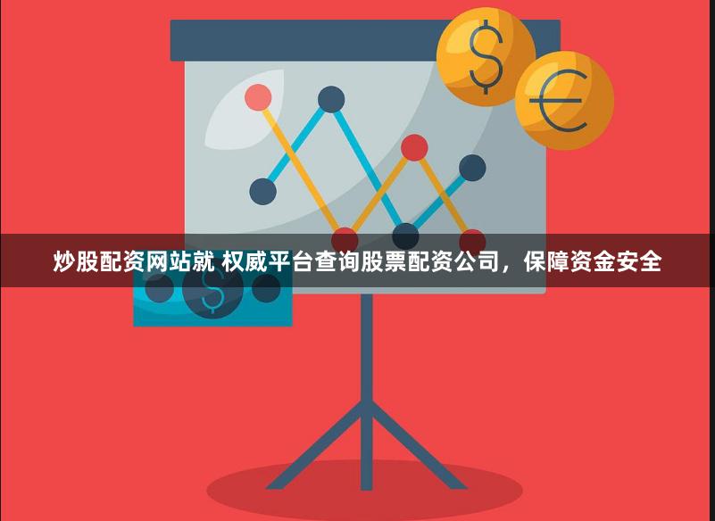 炒股配资网站就 权威平台查询股票配资公司，保障资金安全
