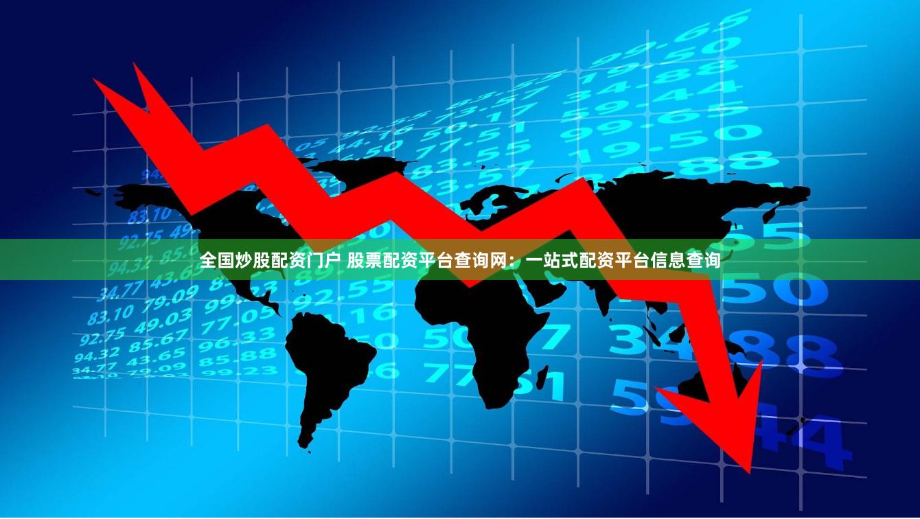 全国炒股配资门户 股票配资平台查询网：一站式配资平台信息查询