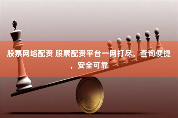 股票网络配资 股票配资平台一网打尽，查询便捷，安全可靠