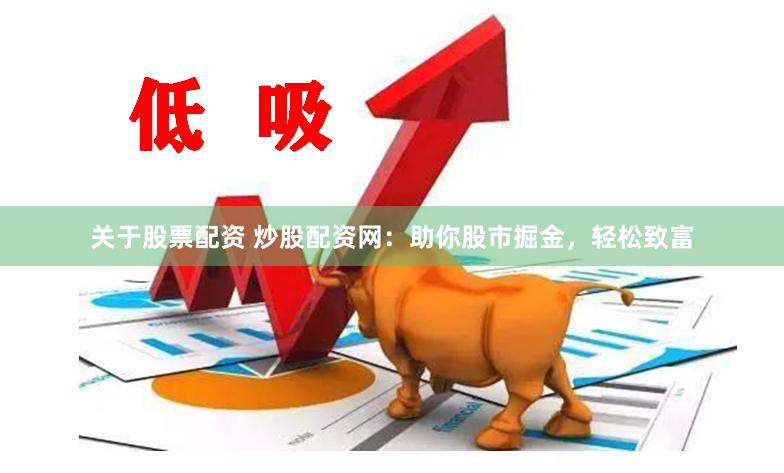 关于股票配资 炒股配资网：助你股市掘金，轻松致富