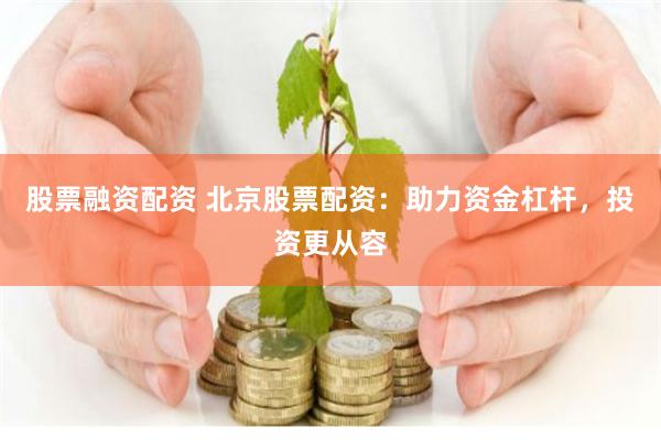 股票融资配资 北京股票配资：助力资金杠杆，投资更从容