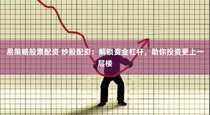 易策略股票配资 炒股配资：解锁资金杠杆，助你投资更上一层楼