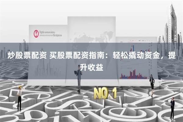 炒股票配资 买股票配资指南：轻松撬动资金，提升收益