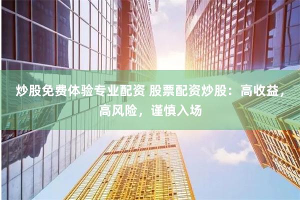 炒股免费体验专业配资 股票配资炒股：高收益，高风险，谨慎入场