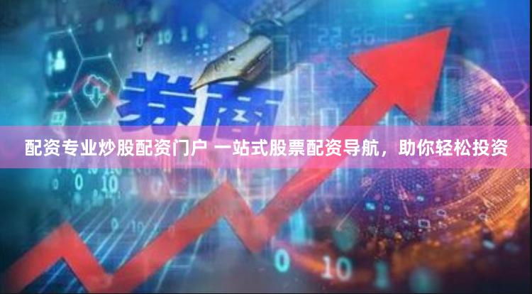 配资专业炒股配资门户 一站式股票配资导航，助你轻松投资