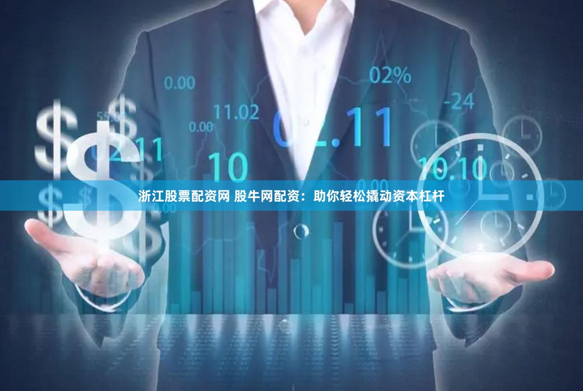 浙江股票配资网 股牛网配资：助你轻松撬动资本杠杆